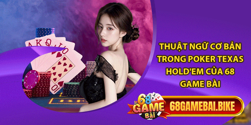 Cách Chơi Poker Texas Hold'em 68 Game Bài Siêu Lôi Cuốn 5 Thuật ngữ cơ bản trong Poker Texas Hold'em của 68 game bài