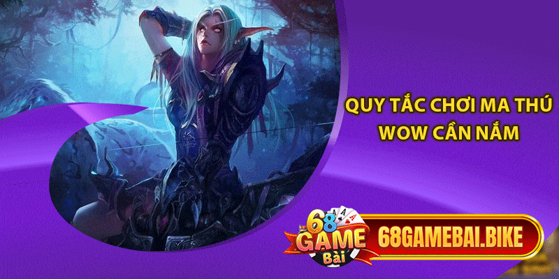 Ma Thú Wow 68 Game Bài: Tựa Game Đình Đám Không Ngừng Hot 5 Quy tắc chơi ma thú wow cần nắm